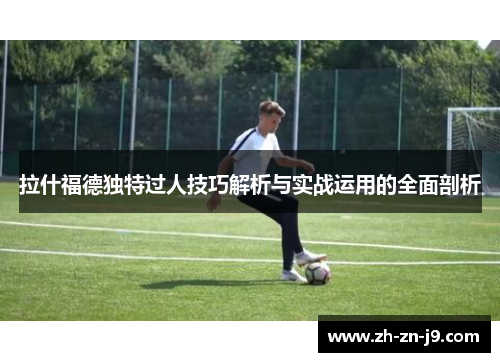 拉什福德独特过人技巧解析与实战运用的全面剖析