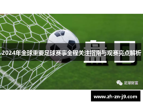 2024年全球重要足球赛事全程关注指南与观赛亮点解析