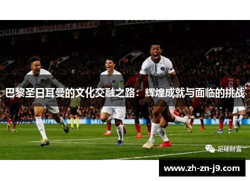 巴黎圣日耳曼的文化交融之路：辉煌成就与面临的挑战