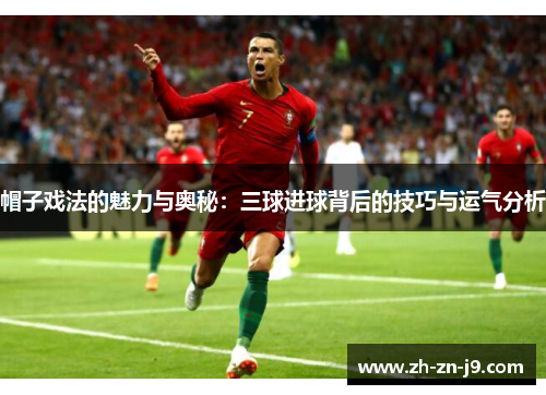 帽子戏法的魅力与奥秘:三球进球背后的技巧与运气分析 帽子戏法的魅力与奥秘:三球进球背后的技巧与运气分析