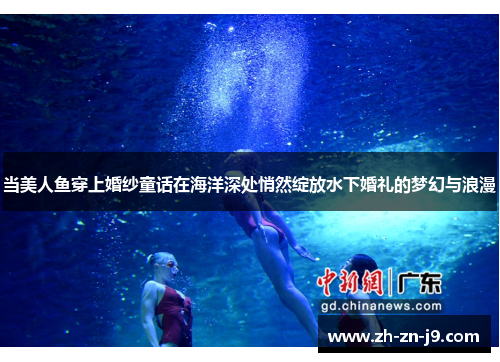 当美人鱼穿上婚纱童话在海洋深处悄然绽放水下婚礼的梦幻与浪漫 当美人鱼穿上婚纱童话在海洋深处悄然绽放水下婚礼的梦幻与浪漫