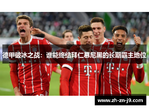 德甲破冰之战：谁能终结拜仁慕尼黑的长期霸主地位