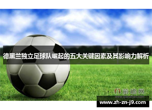 德黑兰独立足球队崛起的五大关键因素及其影响力解析 德黑兰独立足球队崛起的五大关键因素及其影响力解析