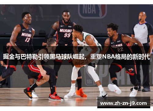 掘金与巴特勒引领黑马球队崛起,重塑NBA格局的新时代 掘金与巴特勒引领黑马球队崛起,重塑NBA格局的新时代