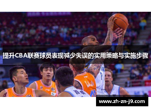 提升CBA联赛球员表现减少失误的实用策略与实施步骤 提升CBA联赛球员表现减少失误的实用策略与实施步骤