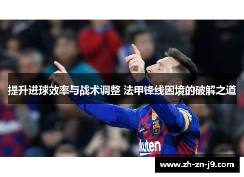 提升进球效率与战术调整 法甲锋线困境的破解之道 提升进球效率与战术调整 法甲锋线困境的破解之道