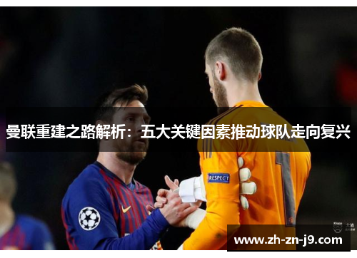 曼联重建之路解析:五大关键因素推动球队走向复兴 曼联重建之路解析:五大关键因素推动球队走向复兴