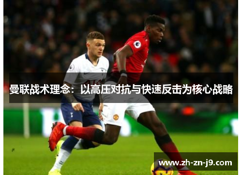 曼联战术理念：以高压对抗与快速反击为核心战略