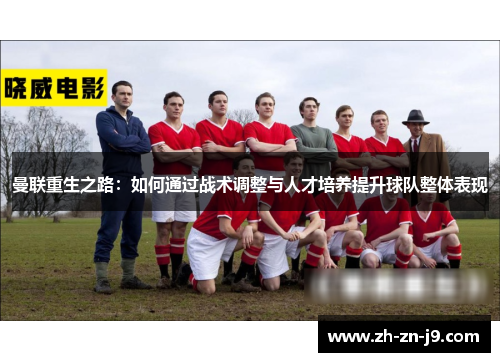 曼联重生之路：如何通过战术调整与人才培养提升球队整体表现