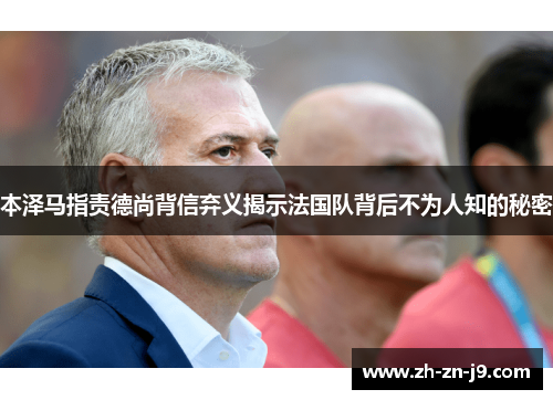 本泽马指责德尚背信弃义揭示法国队背后不为人知的秘密