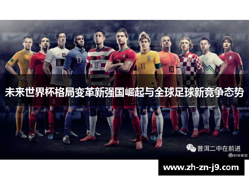 未来世界杯格局变革新强国崛起与全球足球新竞争态势