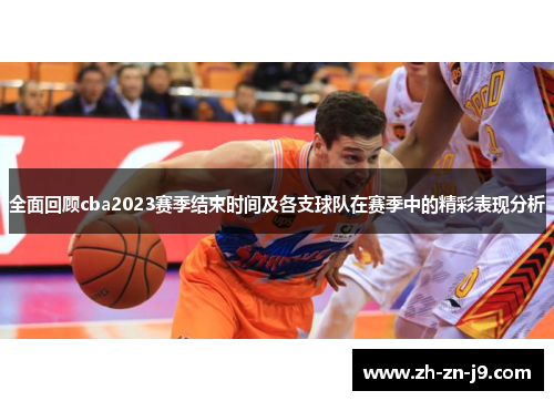 全面回顾cba2023赛季结束时间及各支球队在赛季中的精彩表现分析 全面回顾cba2023赛季结束时间及各支球队在赛季中的精彩表现分析