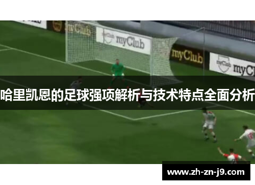 哈里凯恩的足球强项解析与技术特点全面分析
