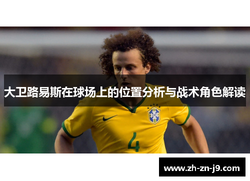 大卫路易斯在球场上的位置分析与战术角色解读