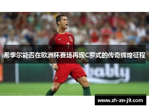 希季尔能否在欧洲杯赛场再现C罗式的传奇辉煌征程