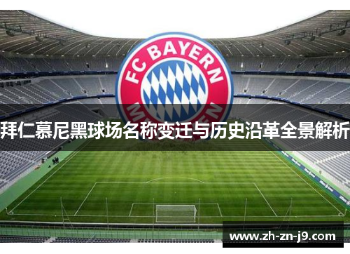 拜仁慕尼黑球场名称变迁与历史沿革全景解析