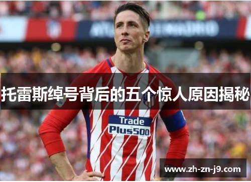 托雷斯绰号背后的五个惊人原因揭秘