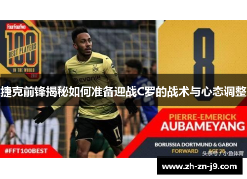 捷克前锋揭秘如何准备迎战C罗的战术与心态调整