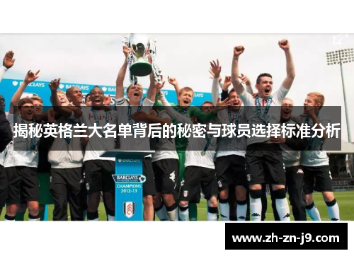 揭秘英格兰大名单背后的秘密与球员选择标准分析 揭秘英格兰大名单背后的秘密与球员选择标准分析