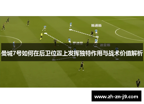 曼城7号如何在后卫位置上发挥独特作用与战术价值解析 曼城7号如何在后卫位置上发挥独特作用与战术价值解析
