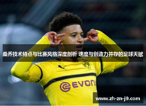 桑乔技术特点与比赛风格深度剖析 速度与创造力并存的足球天赋