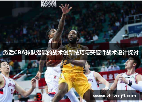 激活CBA球队潜能的战术创新技巧与突破性战术设计探讨