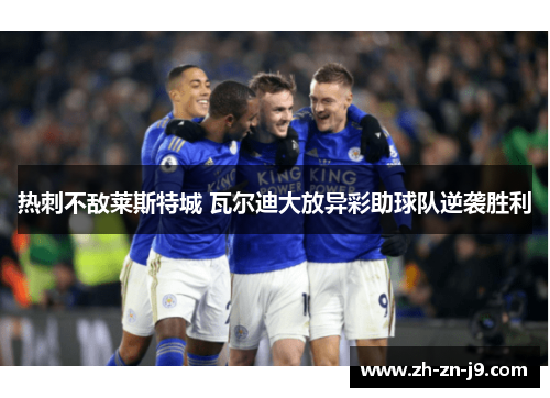 热刺不敌莱斯特城 瓦尔迪大放异彩助球队逆袭胜利