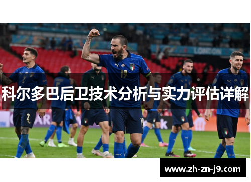 科尔多巴后卫技术分析与实力评估详解 科尔多巴后卫技术分析与实力评估详解