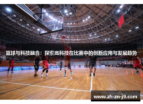 篮球与科技融合:探索高科技在比赛中的创新应用与发展趋势 篮球与科技融合:探索高科技在比赛中的创新应用与发展趋势