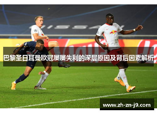 巴黎圣日耳曼欧冠屡屡失利的深层原因及背后因素解析 巴黎圣日耳曼欧冠屡屡失利的深层原因及背后因素解析