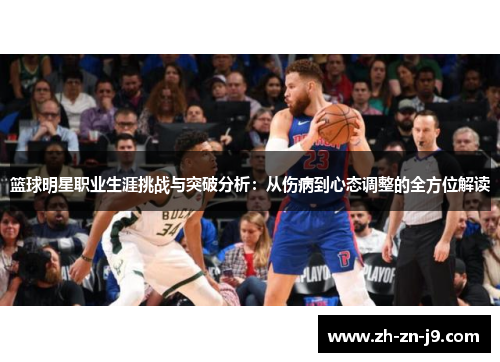 篮球明星职业生涯挑战与突破分析:从伤病到心态调整的全方位解读 篮球明星职业生涯挑战与突破分析:从伤病到心态调整的全方位解读
