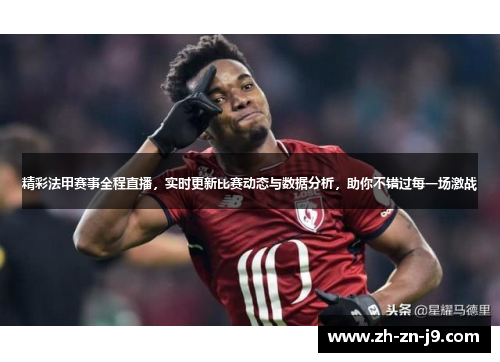 精彩法甲赛事全程直播,实时更新比赛动态与数据分析,助你不错过每一场激战 精彩法甲赛事全程直播,实时更新比赛动态与数据分析,助你不错过每一场激战