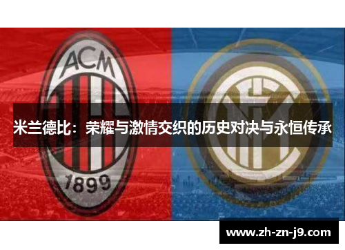 米兰德比:荣耀与激情交织的历史对决与永恒传承 米兰德比:荣耀与激情交织的历史对决与永恒传承