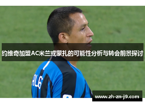 约维奇加盟AC米兰或蒙扎的可能性分析与转会前景探讨 约维奇加盟AC米兰或蒙扎的可能性分析与转会前景探讨
