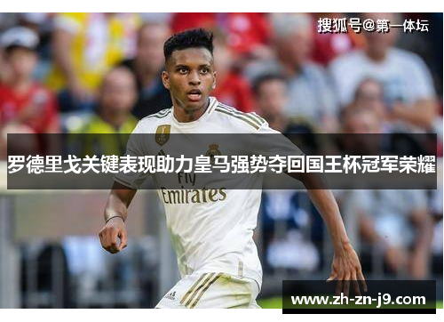 罗德里戈关键表现助力皇马强势夺回国王杯冠军荣耀 罗德里戈关键表现助力皇马强势夺回国王杯冠军荣耀