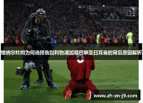 维纳尔杜姆为何选择告别利物浦加盟巴黎圣日耳曼的背后原因解析 维纳尔杜姆为何选择告别利物浦加盟巴黎圣日耳曼的背后原因解析