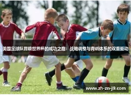 美国足球队晋级世界杯的成功之路:战略调整与青训体系的双重驱动 美国足球队晋级世界杯的成功之路:战略调整与青训体系的双重驱动