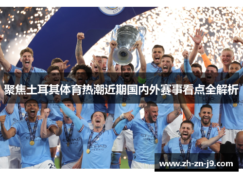 聚焦土耳其体育热潮近期国内外赛事看点全解析