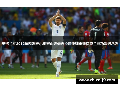 英格兰在2012年欧洲杯小组赛中凭借杰拉德传球击败乌克兰成功晋级八强 英格兰在2012年欧洲杯小组赛中凭借杰拉德传球击败乌克兰成功晋级八强