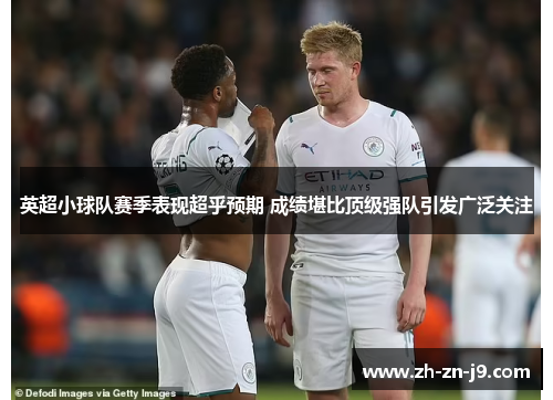 英超小球队赛季表现超乎预期 成绩堪比顶级强队引发广泛关注 英超小球队赛季表现超乎预期 成绩堪比顶级强队引发广泛关注