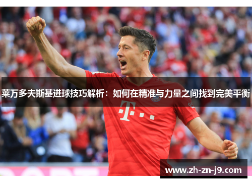 莱万多夫斯基进球技巧解析：如何在精准与力量之间找到完美平衡