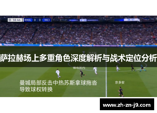 萨拉赫场上多重角色深度解析与战术定位分析