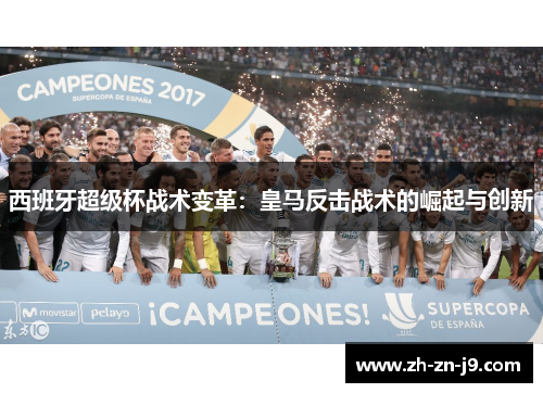 西班牙超级杯战术变革：皇马反击战术的崛起与创新