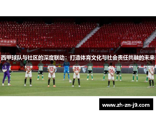 西甲球队与社区的深度联动：打造体育文化与社会责任共融的未来