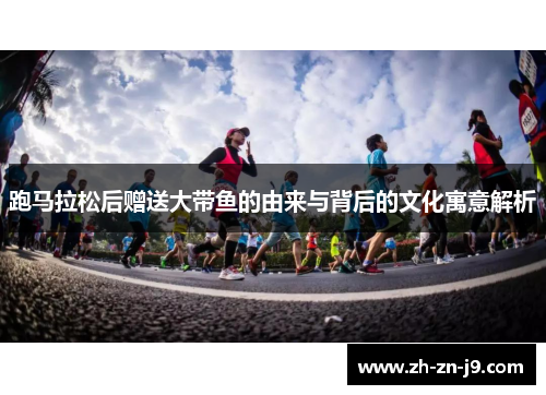 跑马拉松后赠送大带鱼的由来与背后的文化寓意解析