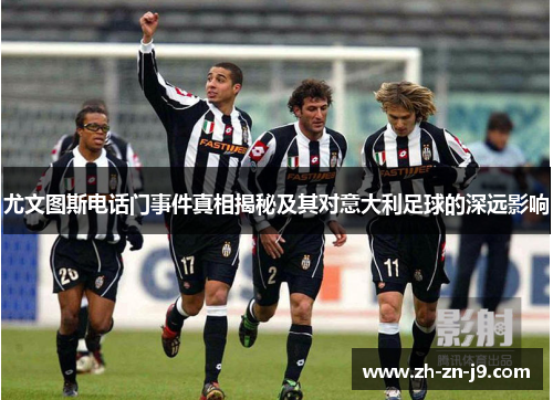 尤文图斯电话门事件真相揭秘及其对意大利足球的深远影响