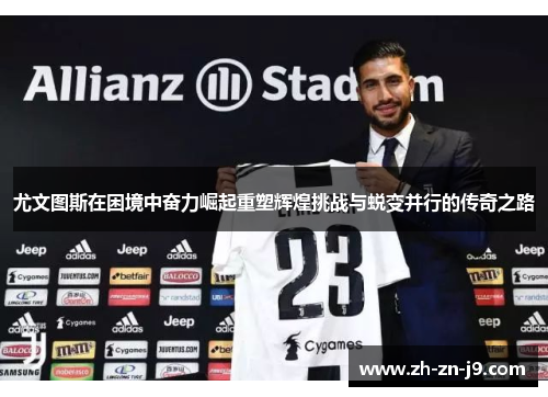 尤文图斯在困境中奋力崛起重塑辉煌挑战与蜕变并行的传奇之路