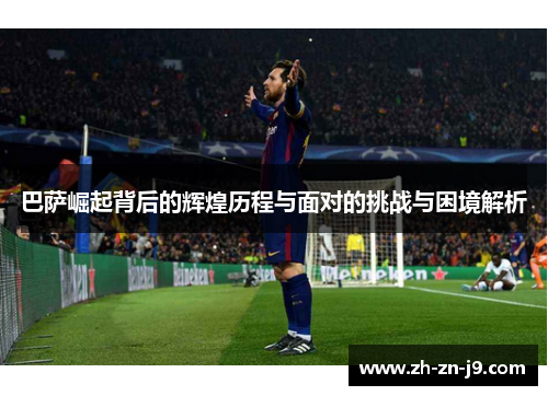 巴萨崛起背后的辉煌历程与面对的挑战与困境解析