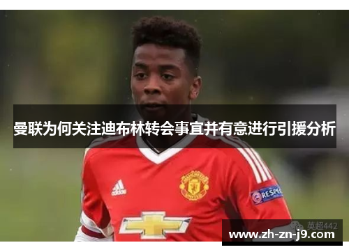 曼联为何关注迪布林转会事宜并有意进行引援分析 曼联为何关注迪布林转会事宜并有意进行引援分析