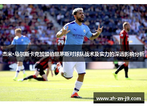 杰米·马尔斯卡克加盟伯恩茅斯对球队战术及实力的深远影响分析